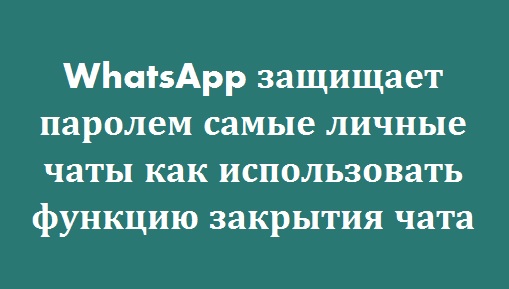 WhatsApp защищает паролем самые личные чаты как использовать функцию закрытия чата